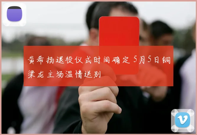 黄希扬退役仪式时间确定 5月5日铜梁龙主场温情送别