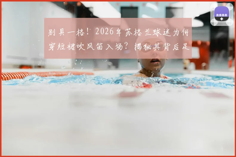 别具一格!2026年苏格兰球迷为何穿短裙吹风笛入场?揭秘其背后足球文化与传统