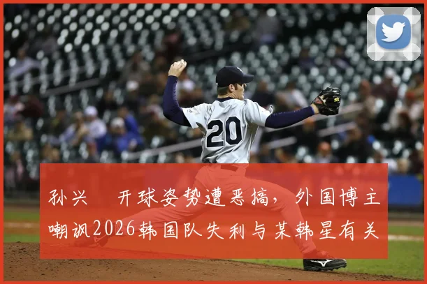 孙兴慜开球姿势遭恶搞，外国博主嘲讽2026韩国队失利与某韩星有关引热议