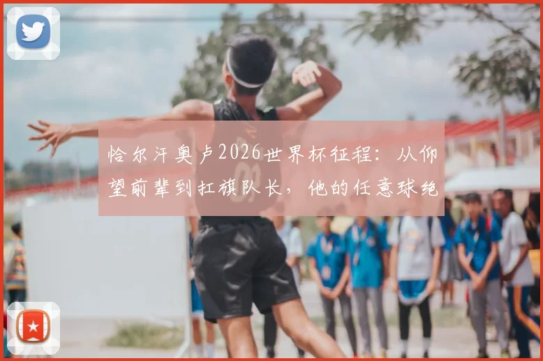 恰尔汗奥卢2026世界杯征程：从仰望前辈到扛旗队长，他的任意球绝技与领袖之路全回顾