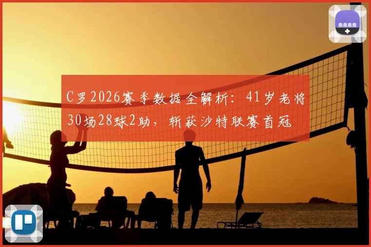 C罗2026赛季数据全解析：41岁老将30场28球2助，斩获沙特联赛首冠